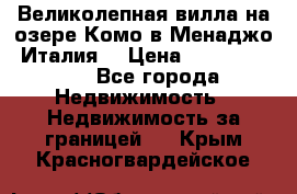 Великолепная вилла на озере Комо в Менаджо (Италия) › Цена ­ 132 728 000 - Все города Недвижимость » Недвижимость за границей   . Крым,Красногвардейское